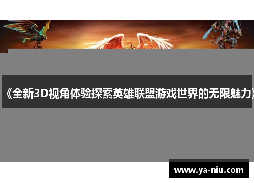 《全新3D视角体验探索英雄联盟游戏世界的无限魅力》