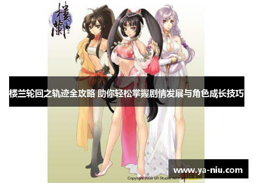 楼兰轮回之轨迹全攻略 助你轻松掌握剧情发展与角色成长技巧